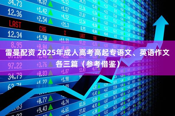 雷曼配资 2025年成人高考高起专语文、英语作文各三篇(参考借鉴)