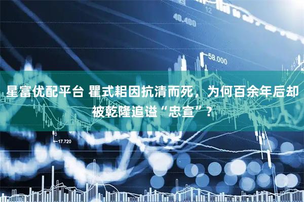 星富优配平台 瞿式耜因抗清而死，为何百余年后却被乾隆追谥“忠宣”？