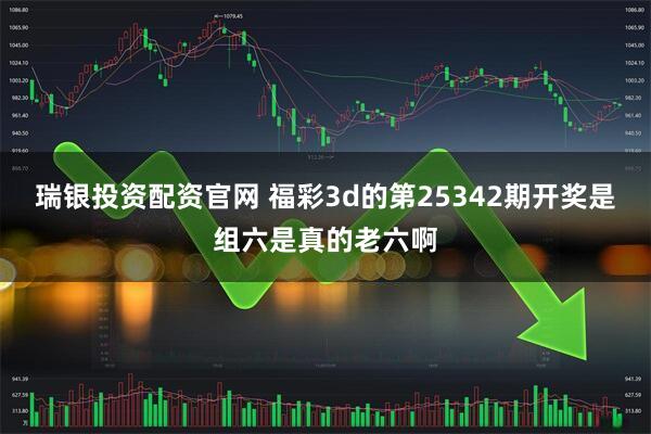 瑞银投资配资官网 福彩3d的第25342期开奖是组六是真的老六啊