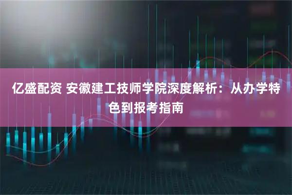 亿盛配资 安徽建工技师学院深度解析:从办学特色到报考指南