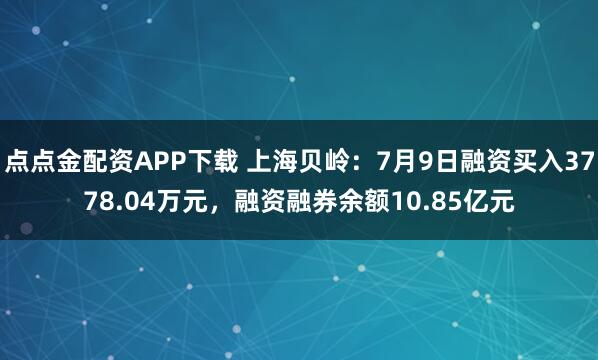 点点金配资APP下载 上海贝岭：7月9日融资买入3778.04万元，融资融券余额10.85亿元