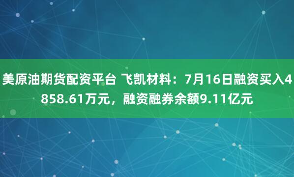美原油期货配资平台 飞凯材料:7月16日融资买入4858.61万元,融资融券余额9.11亿元