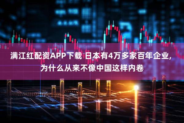 满江红配资APP下载 日本有4万多家百年企业, 为什么从来不像中国这样内卷