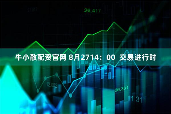牛小散配资官网 8月2714：00  交易进行时