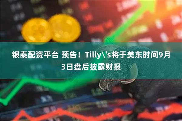 银泰配资平台 预告！Tilly's将于美东时间9月3日盘后披露财报