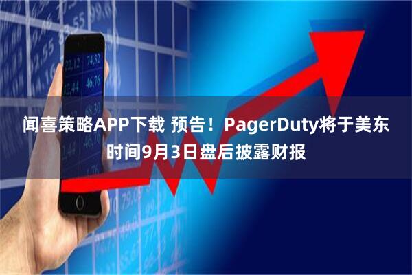 闻喜策略APP下载 预告！PagerDuty将于美东时间9月3日盘后披露财报